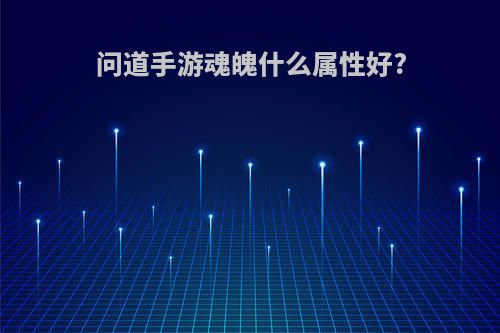 问道手游魂魄什么属性好?