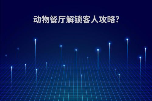 动物餐厅解锁客人攻略?