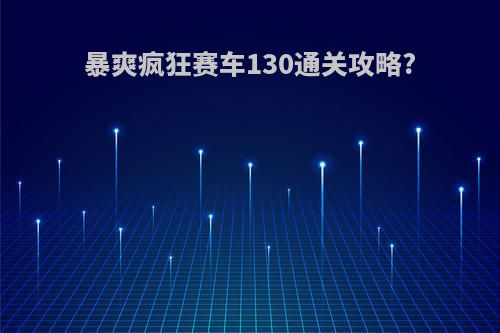 暴爽疯狂赛车130通关攻略?