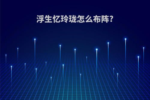 浮生忆玲珑怎么布阵?