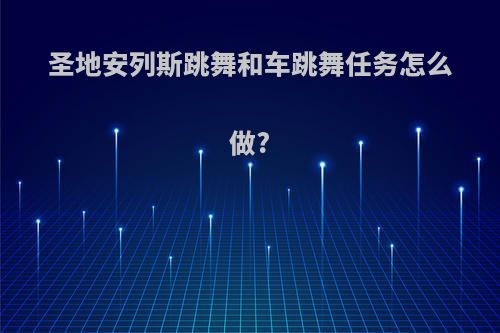 圣地安列斯跳舞和车跳舞任务怎么做?