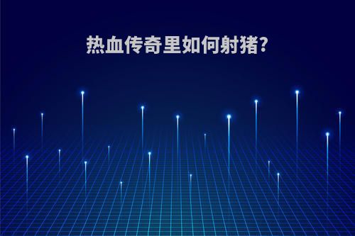 热血传奇里如何射猪?