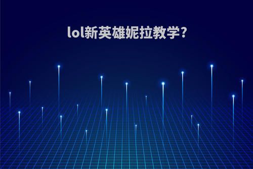 lol新英雄妮拉教学?