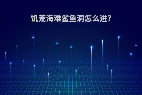 饥荒海难鲨鱼洞怎么进?