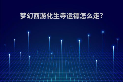 梦幻西游化生寺运镖怎么走?