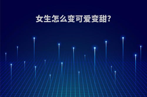 女生怎么变可爱变甜?
