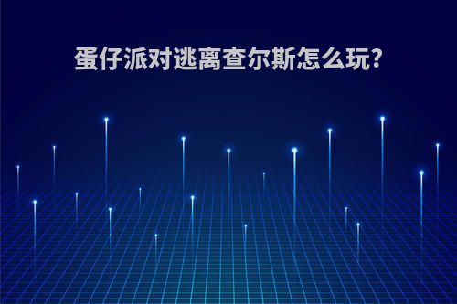 蛋仔派对逃离查尔斯怎么玩?