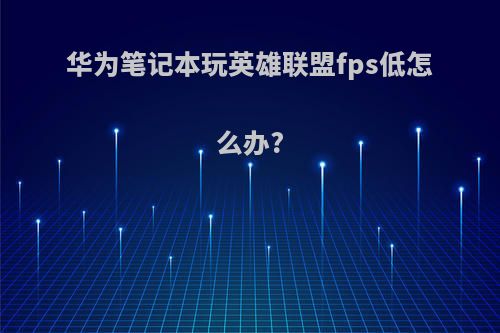华为笔记本玩英雄联盟fps低怎么办?