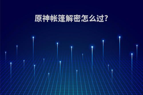 原神帐篷解密怎么过?
