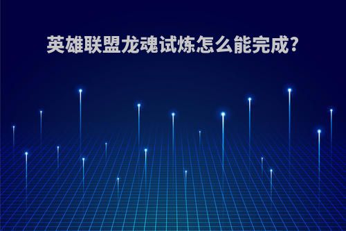 英雄联盟龙魂试炼怎么能完成?