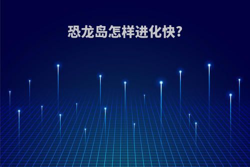 恐龙岛怎样进化快?