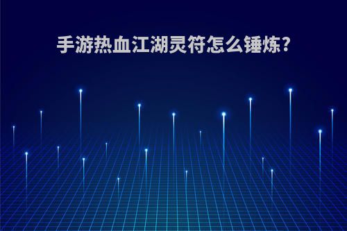 手游热血江湖灵符怎么锤炼?