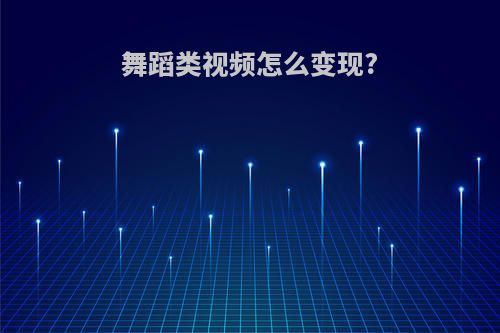 舞蹈类视频怎么变现?