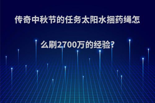 传奇中秋节的任务太阳水捆药绳怎么刷2700万的经验?