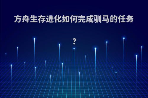 方舟生存进化如何完成驯马的任务?