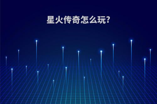 星火传奇怎么玩?