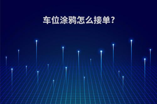 车位涂鸦怎么接单?