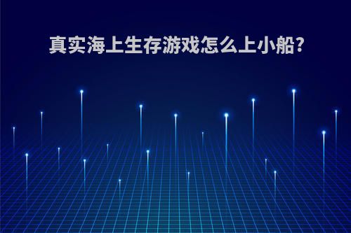 真实海上生存游戏怎么上小船?