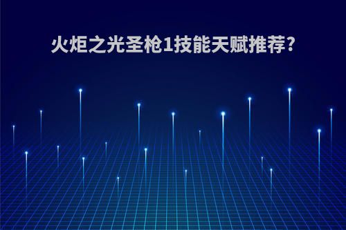 火炬之光圣枪1技能天赋推荐?