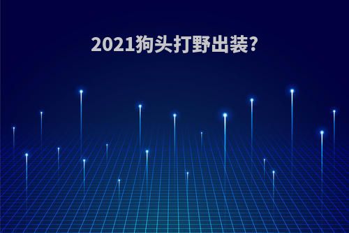 2021狗头打野出装?