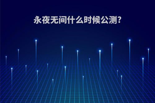 永夜无间什么时候公测?