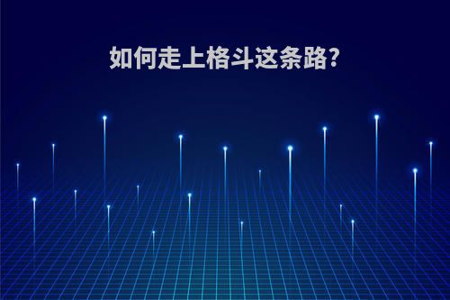 如何走上格斗这条路?