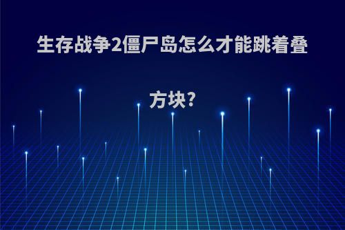 生存战争2僵尸岛怎么才能跳着叠方块?