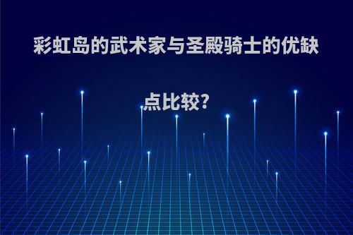 彩虹岛的武术家与圣殿骑士的优缺点比较?