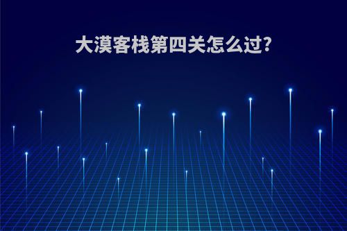 大漠客栈第四关怎么过?