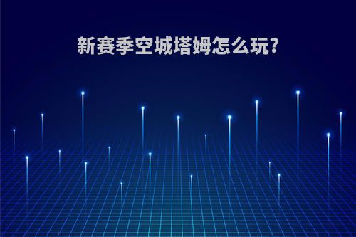 新赛季空城塔姆怎么玩?