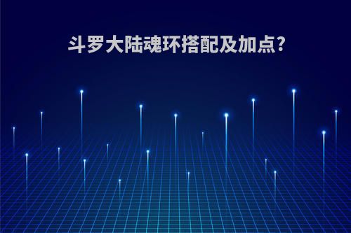 斗罗大陆魂环搭配及加点?