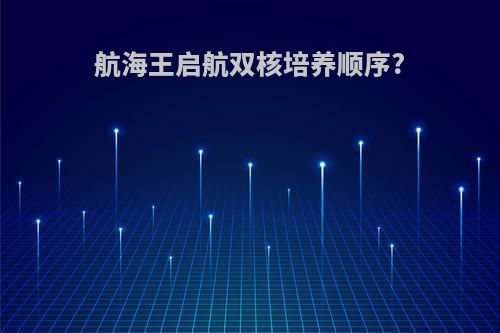航海王启航双核培养顺序?