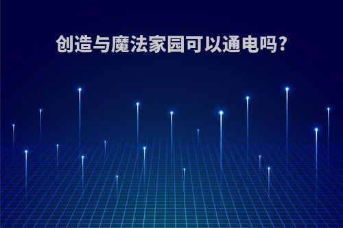 创造与魔法家园可以通电吗?