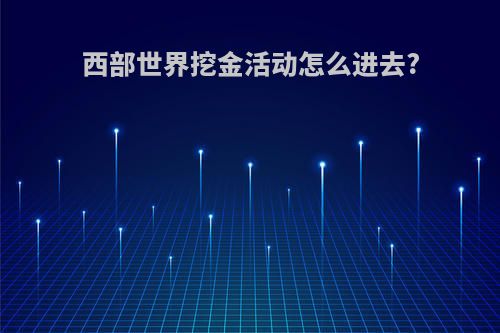 西部世界挖金活动怎么进去?