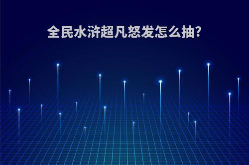 全民水浒超凡怒发怎么抽?