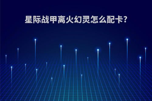 星际战甲离火幻灵怎么配卡?