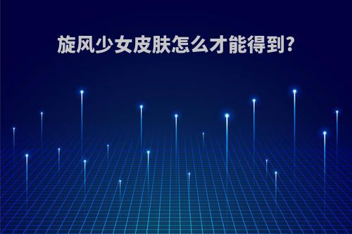 旋风少女皮肤怎么才能得到?