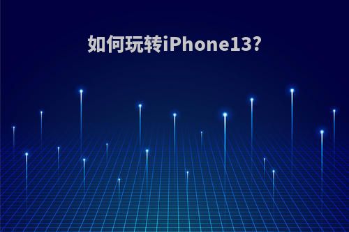如何玩转iPhone13?