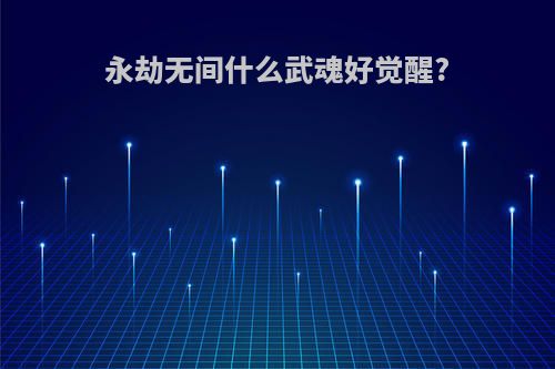 永劫无间什么武魂好觉醒?