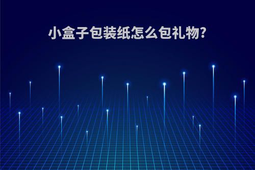 小盒子包装纸怎么包礼物?