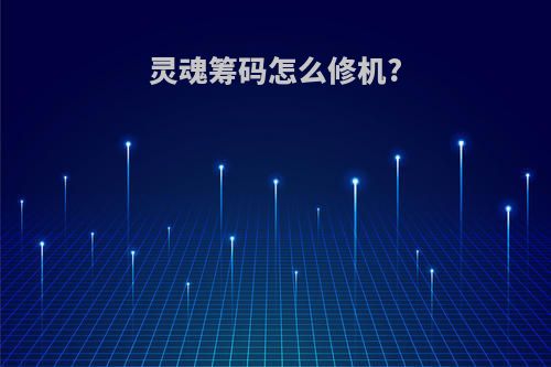 灵魂筹码怎么修机?