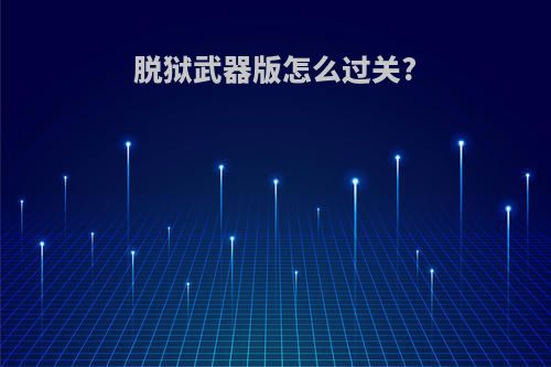 脱狱武器版怎么过关?