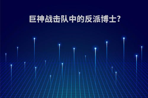 巨神战击队中的反派博士?