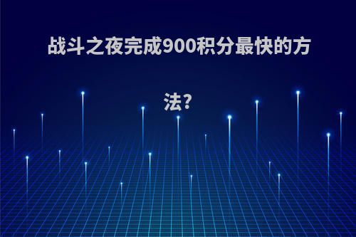 战斗之夜完成900积分最快的方法?