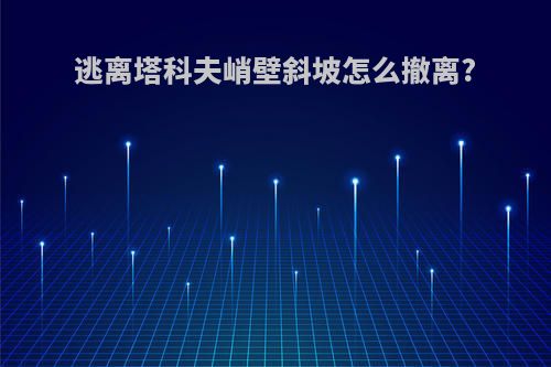 逃离塔科夫峭壁斜坡怎么撤离?