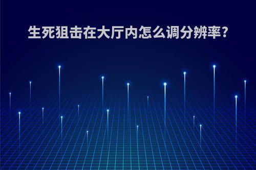 生死狙击在大厅内怎么调分辨率?