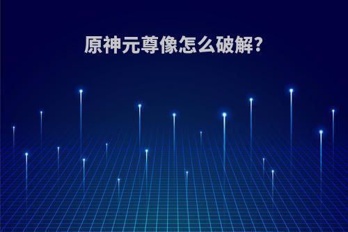 原神元尊像怎么破解?