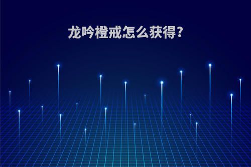 龙吟橙戒怎么获得?