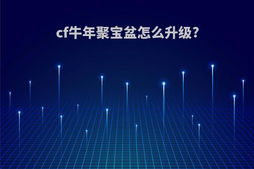 cf牛年聚宝盆怎么升级?