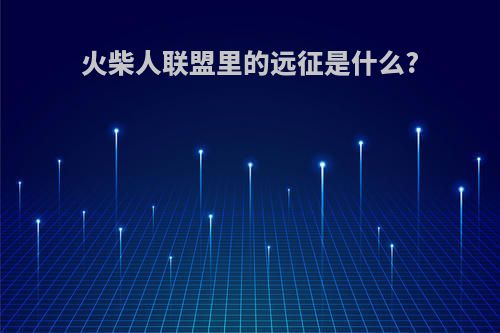 火柴人联盟里的远征是什么?